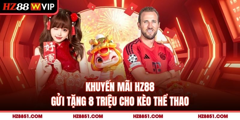 Khuyến mãi HZ88 gửi tặng 8 triệu cho kèo thể thao