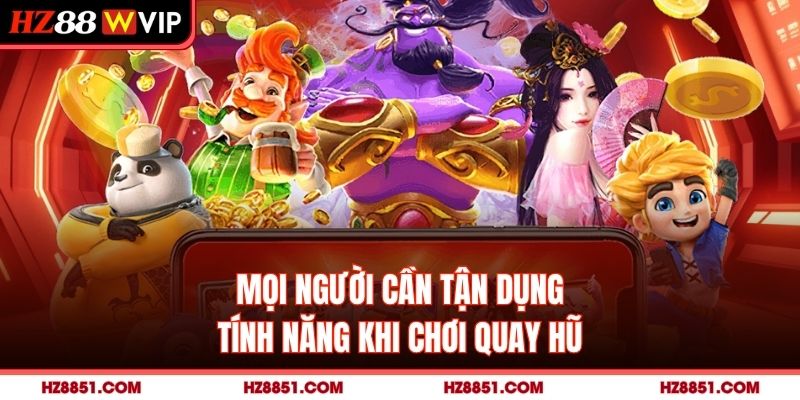 Mọi người cần tận dụng tính năng khi chơi quay hũ
