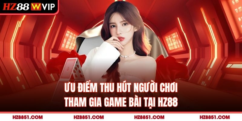 Ưu điểm thu hút người chơi tham gia game bài tại HZ88
